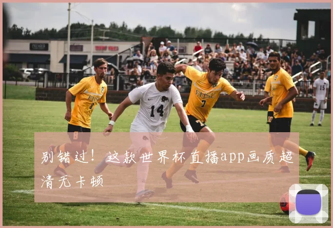 别错过！这款世界杯直播app画质超清无卡顿