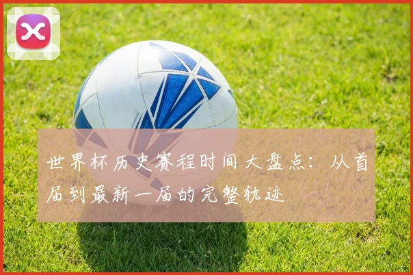世界杯历史赛程时间大盘点：从首届到最新一届的完整轨迹