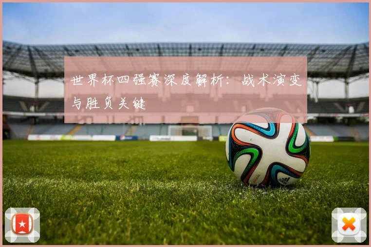世界杯四强赛深度解析：战术演变与胜负关键
