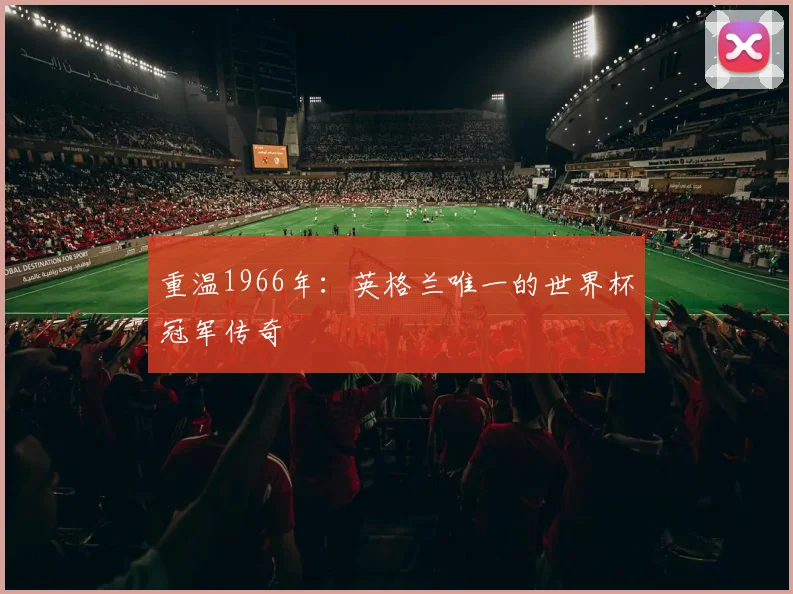 重温1966年：英格兰唯一的世界杯冠军传奇