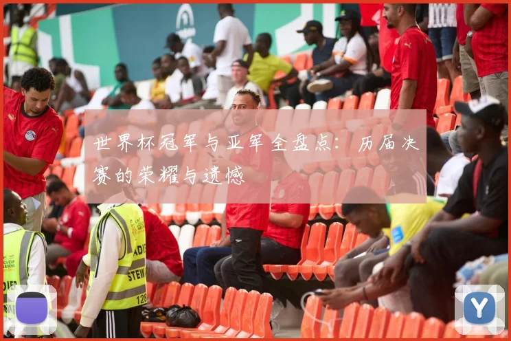 世界杯冠军与亚军全盘点：历届决赛的荣耀与遗憾