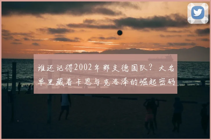 谁还记得2002年那支德国队？大名单里藏着卡恩与克洛泽的崛起密码