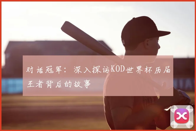 对话冠军：深入探访KOD世界杯历届王者背后的故事