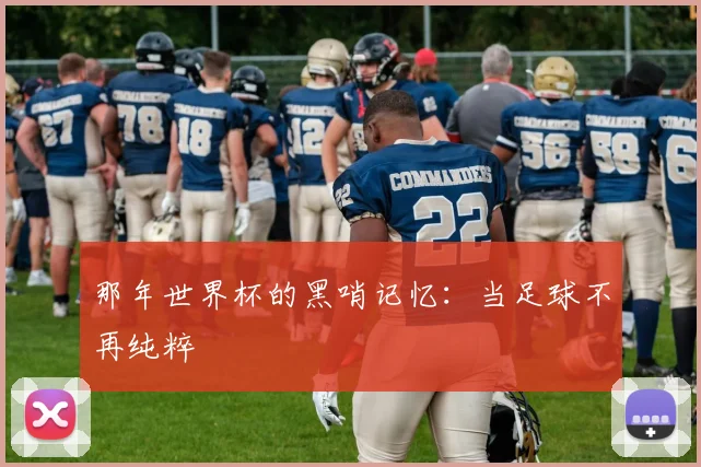 那年世界杯的黑哨记忆：当足球不再纯粹
