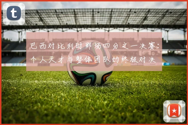 巴西对比利时那场四分之一决赛:个人天才与整体团队的终极对决