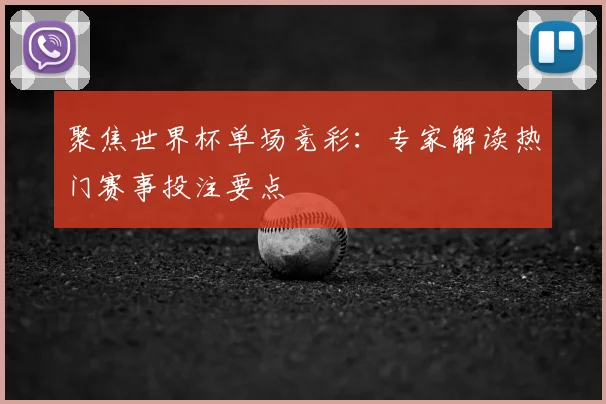 聚焦世界杯单场竞彩:专家解读热门赛事投注要点