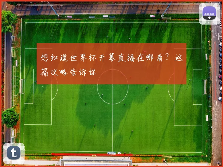 想知道世界杯开幕直播在哪看?这篇攻略告诉你