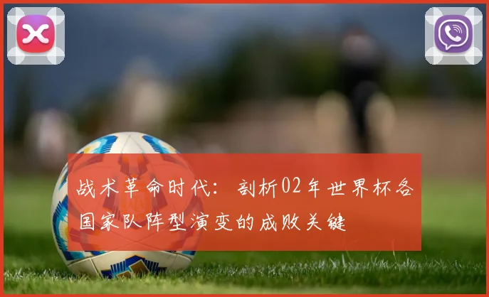 战术革命时代：剖析02年世界杯各国家队阵型演变的成败关键