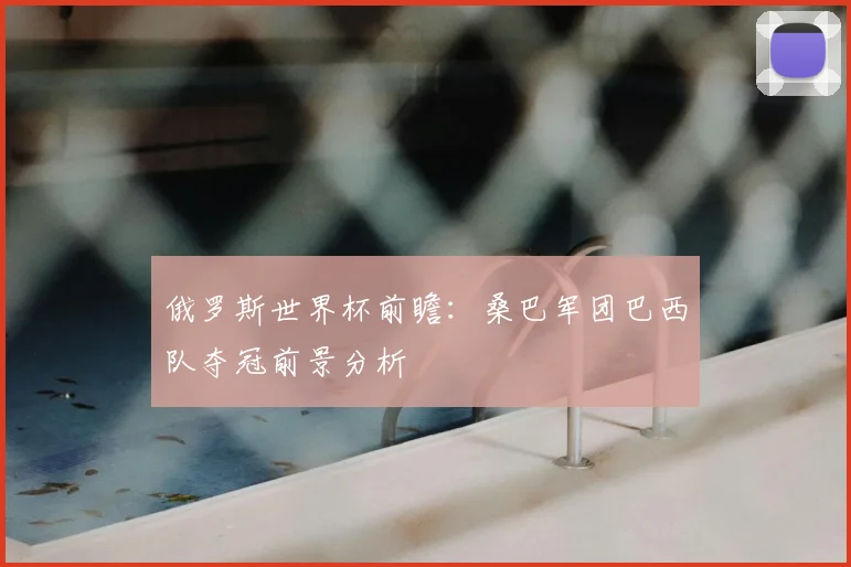 俄罗斯世界杯前瞻：桑巴军团巴西队夺冠前景分析