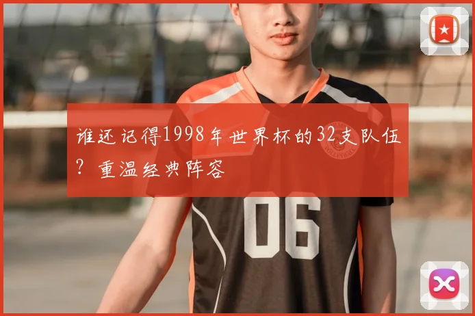 谁还记得1998年世界杯的32支队伍？重温经典阵容