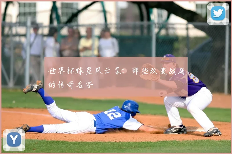 世界杯球星风云录：那些改变战局的传奇名字