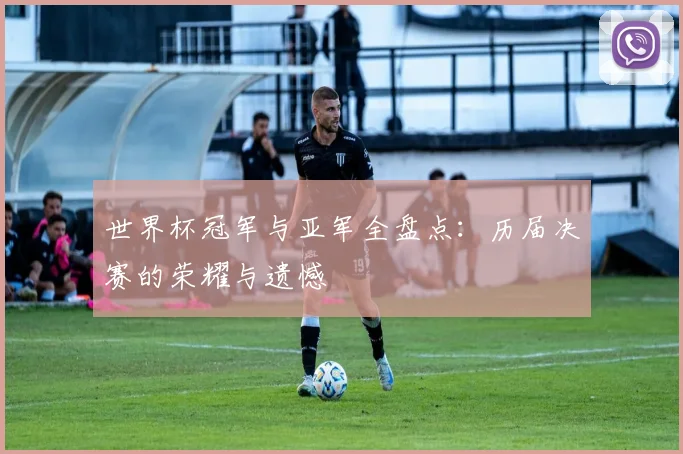 世界杯冠军与亚军全盘点：历届决赛的荣耀与遗憾