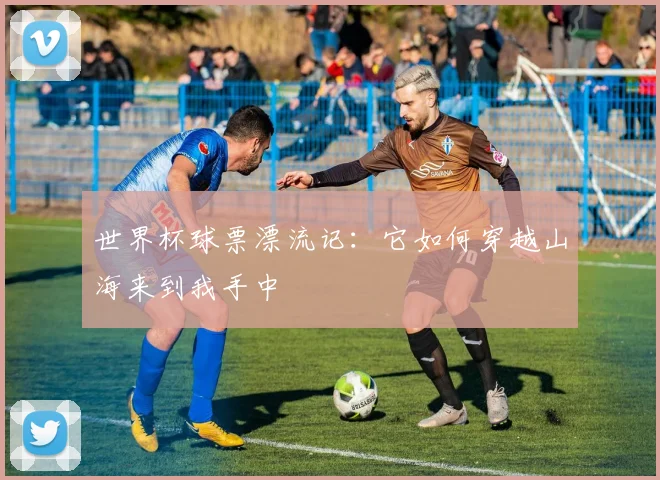 世界杯球票漂流记：它如何穿越山海来到我手中