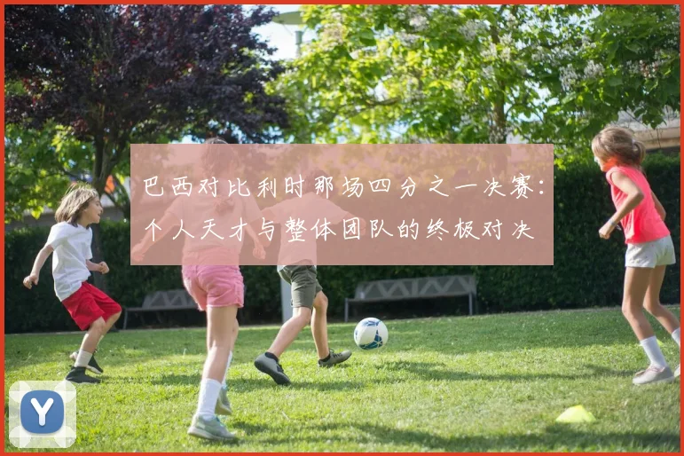 巴西对比利时那场四分之一决赛：个人天才与整体团队的终极对决