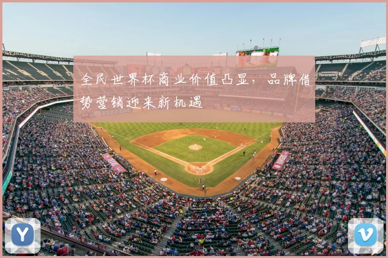 全民世界杯商业价值凸显，品牌借势营销迎来新机遇
