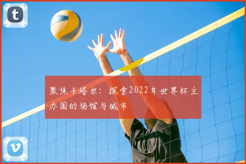 聚焦卡塔尔：探索2022年世界杯主办国的场馆与城市