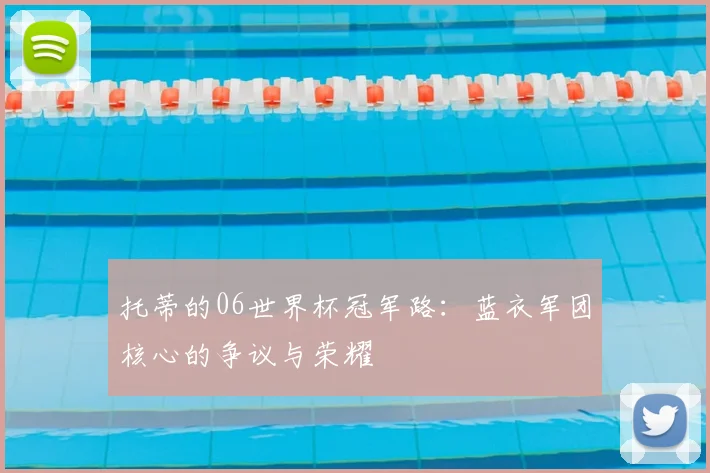 托蒂的06世界杯冠军路:蓝衣军团核心的争议与荣耀