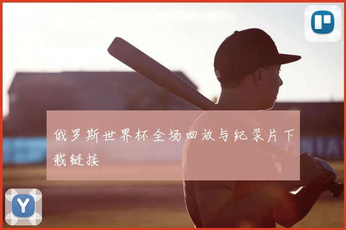 俄罗斯世界杯全场回放与纪录片下载链接