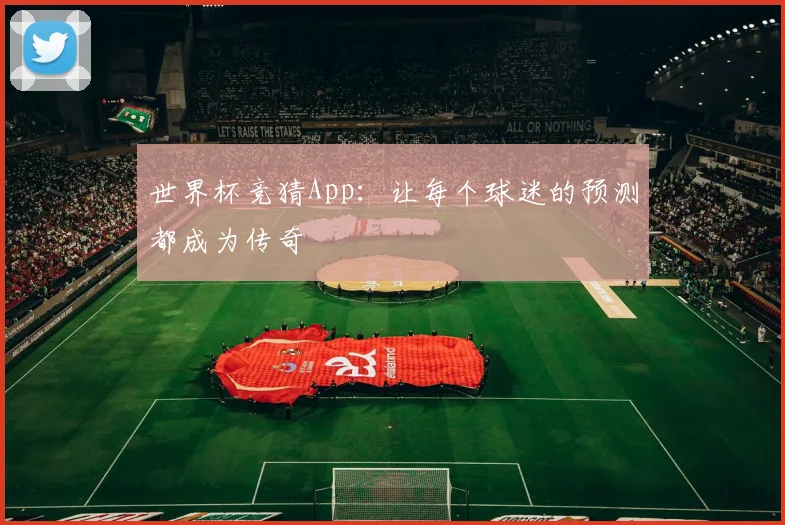 世界杯竞猜App：让每个球迷的预测都成为传奇