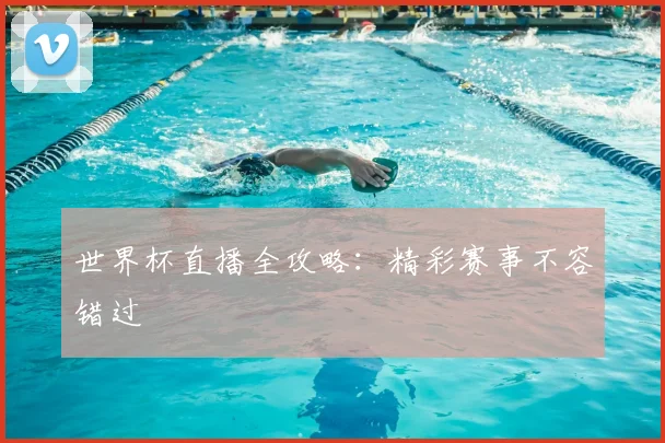 世界杯直播全攻略：精彩赛事不容错过