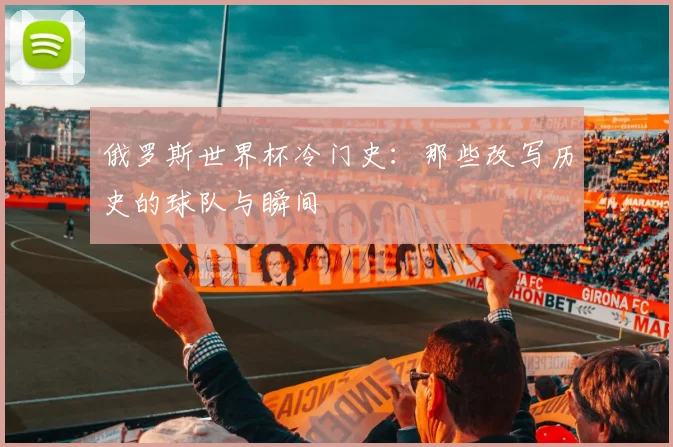 俄罗斯世界杯冷门史：那些改写历史的球队与瞬间