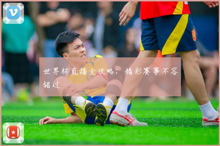 世界杯直播全攻略：精彩赛事不容错过