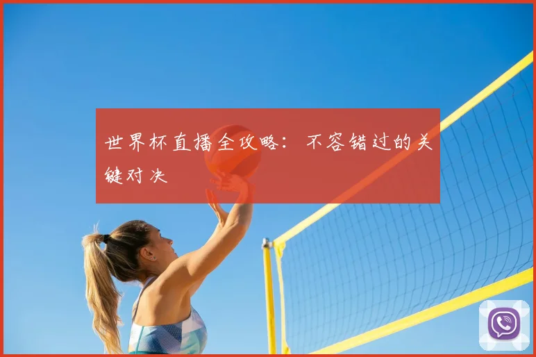 世界杯直播全攻略：不容错过的关键对决