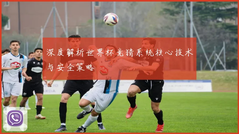 深度解析世界杯竞猜系统核心技术与安全策略