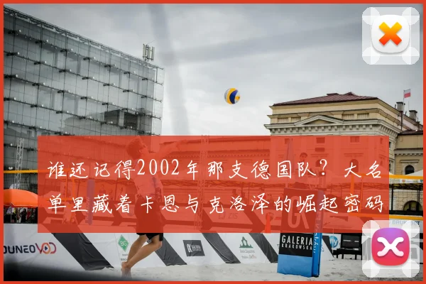 谁还记得2002年那支德国队?大名单里藏着卡恩与克洛泽的崛起密码
