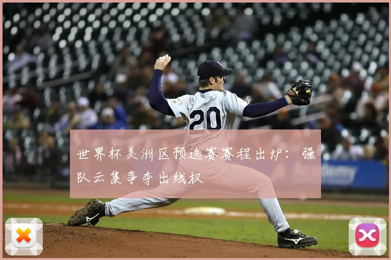 世界杯美洲区预选赛赛程出炉：强队云集争夺出线权