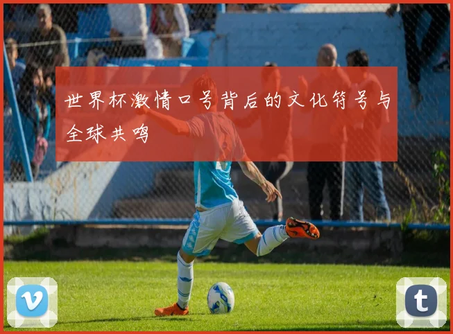 世界杯激情口号背后的文化符号与全球共鸣