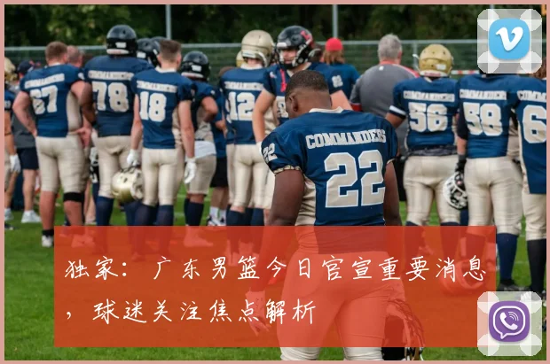 独家：广东男篮今日官宣重要消息，球迷关注焦点解析