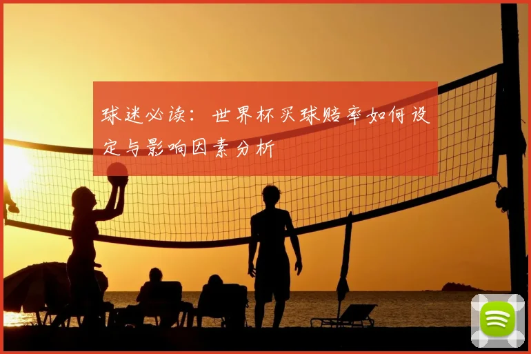 球迷必读：世界杯买球赔率如何设定与影响因素分析