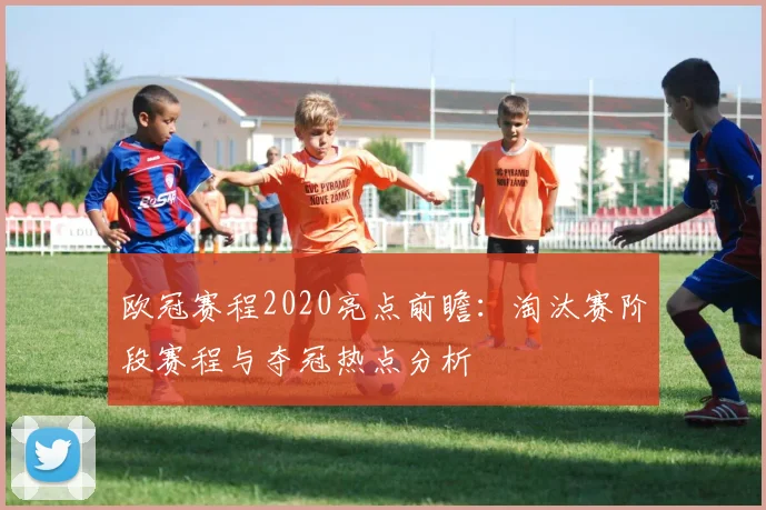 欧冠赛程2020亮点前瞻：淘汰赛阶段赛程与夺冠热点分析