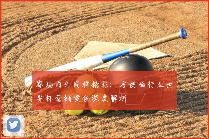 赛场内外同样精彩：方便面行业世界杯营销案例深度解析