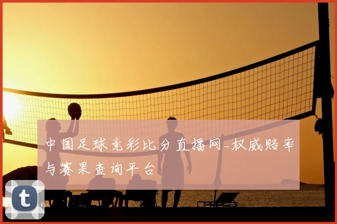中国足球竞彩比分直播网_权威赔率与赛果查询平台