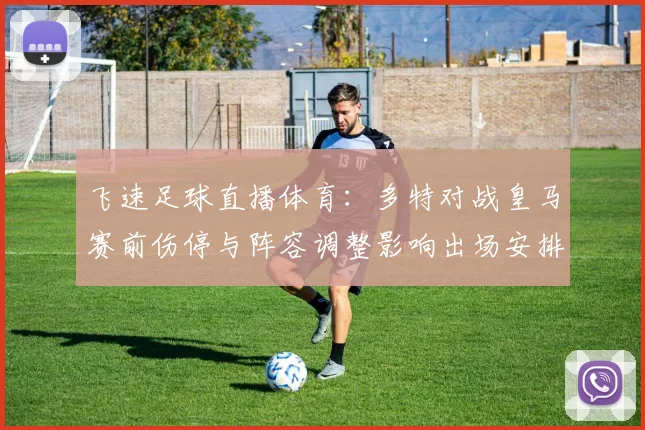 飞速足球直播体育:多特对战皇马赛前伤停与阵容调整影响出场安排