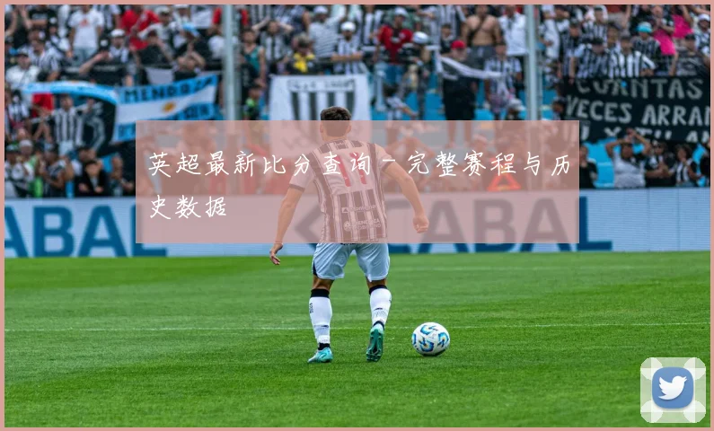 英超最新比分查询 - 完整赛程与历史数据