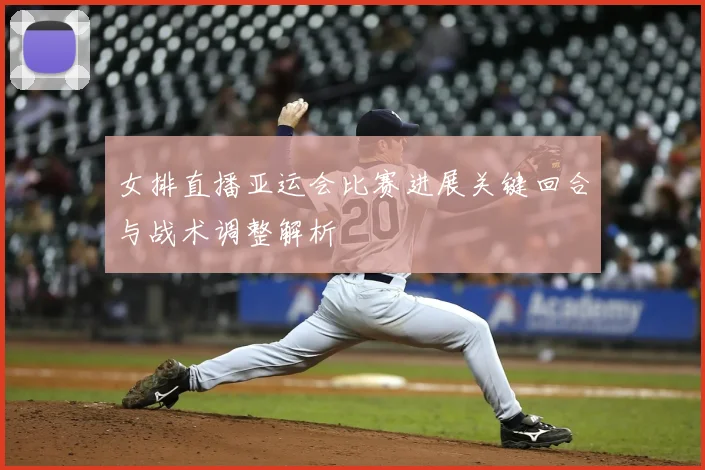 女排直播亚运会比赛进展关键回合与战术调整解析