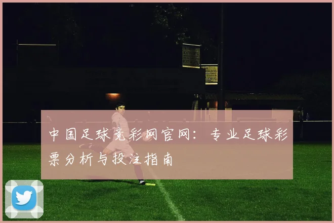 中国足球竞彩网官网：专业足球彩票分析与投注指南