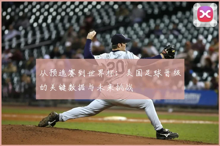 从预选赛到世界杯：美国足球晋级的关键数据与未来挑战