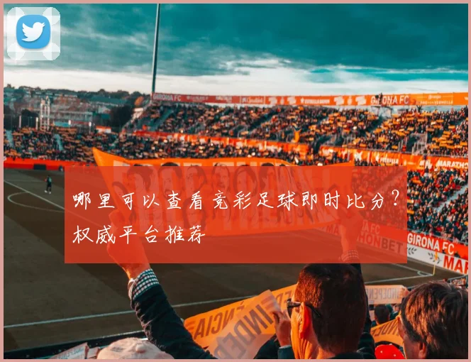 哪里可以查看竞彩足球即时比分？权威平台推荐