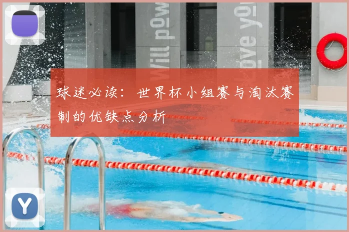 球迷必读：世界杯小组赛与淘汰赛制的优缺点分析