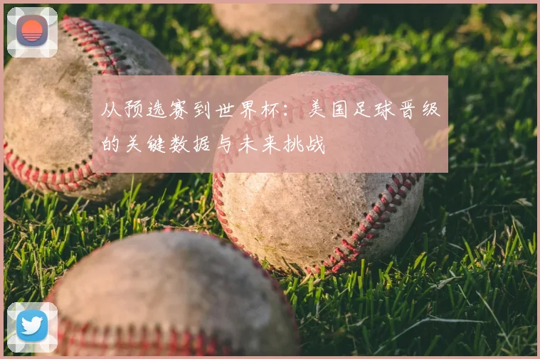 从预选赛到世界杯：美国足球晋级的关键数据与未来挑战